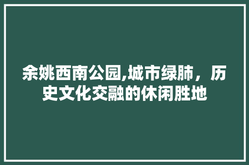 余姚西南公园,城市绿肺，历史文化交融的休闲胜地