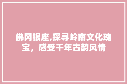 佛冈银座,探寻岭南文化瑰宝，感受千年古韵风情