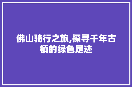 佛山骑行之旅,探寻千年古镇的绿色足迹