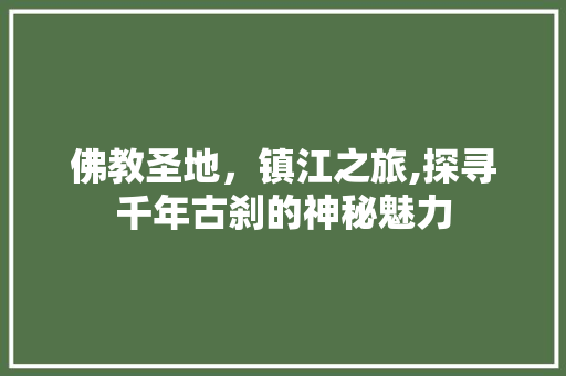 佛教圣地，镇江之旅,探寻千年古刹的神秘魅力