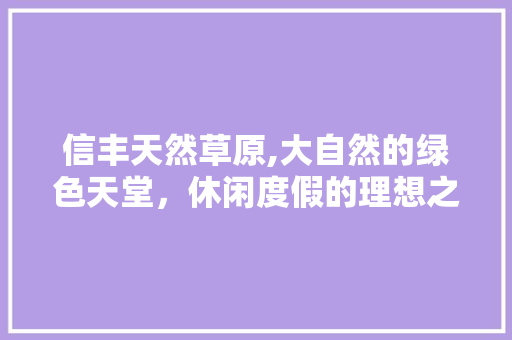 信丰天然草原,大自然的绿色天堂，休闲度假的理想之地