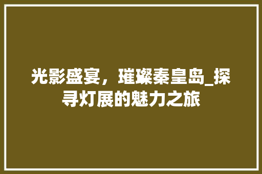 光影盛宴，璀璨秦皇岛_探寻灯展的魅力之旅