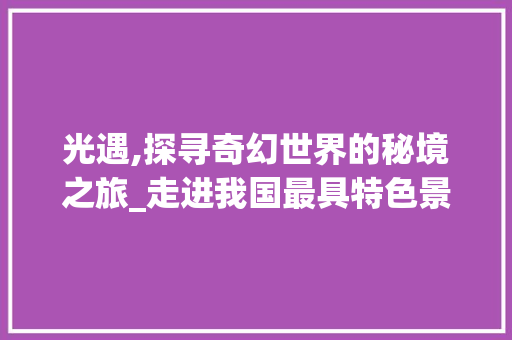 光遇,探寻奇幻世界的秘境之旅_走进我国最具特色景点