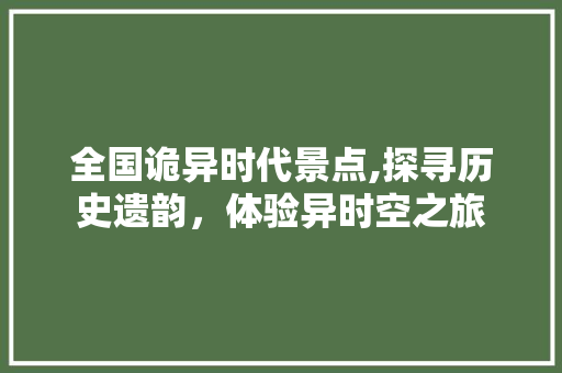 全国诡异时代景点,探寻历史遗韵，体验异时空之旅