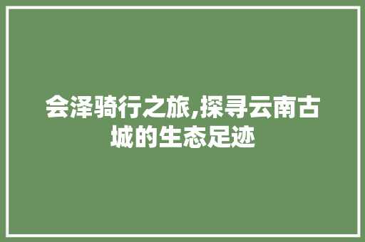 会泽骑行之旅,探寻云南古城的生态足迹