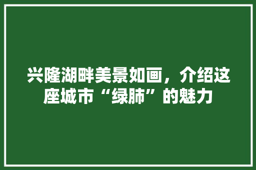 兴隆湖畔美景如画，介绍这座城市“绿肺”的魅力