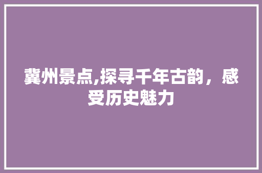 冀州景点,探寻千年古韵，感受历史魅力