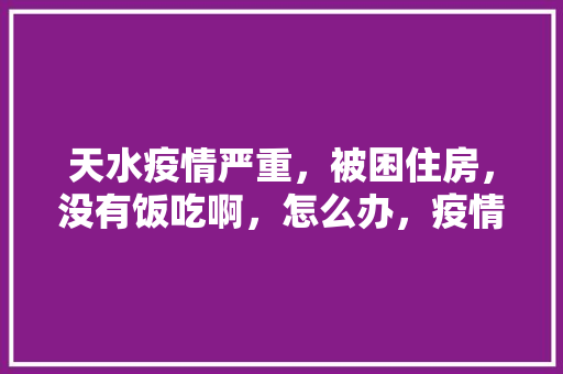 天水疫情严重，被困住房，没有饭吃啊，怎么办，疫情旅游被困怎么办。