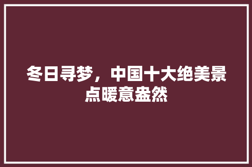 冬日寻梦，中国十大绝美景点暖意盎然