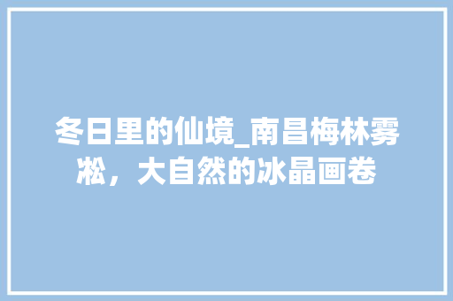 冬日里的仙境_南昌梅林雾凇，大自然的冰晶画卷