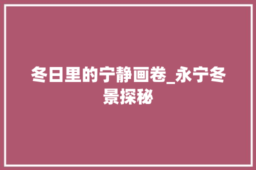 冬日里的宁静画卷_永宁冬景探秘