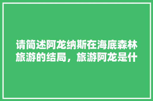 请简述阿龙纳斯在海底森林旅游的结局，旅游阿龙是什么地方的人。