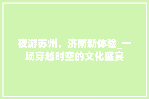 夜游苏州，济南新体验_一场穿越时空的文化盛宴