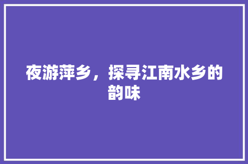 夜游萍乡，探寻江南水乡的韵味