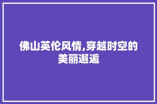 佛山英伦风情,穿越时空的美丽邂逅