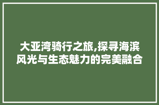 大亚湾骑行之旅,探寻海滨风光与生态魅力的完美融合