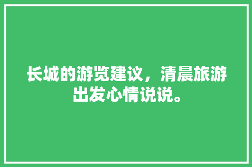 长城的游览建议，清晨旅游出发心情说说。