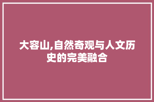 大容山,自然奇观与人文历史的完美融合