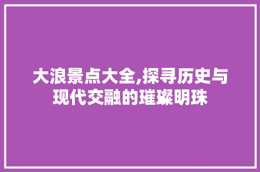 大浪景点大全,探寻历史与现代交融的璀璨明珠  第1张