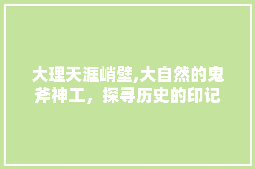 大理天涯峭壁,大自然的鬼斧神工，探寻历史的印记