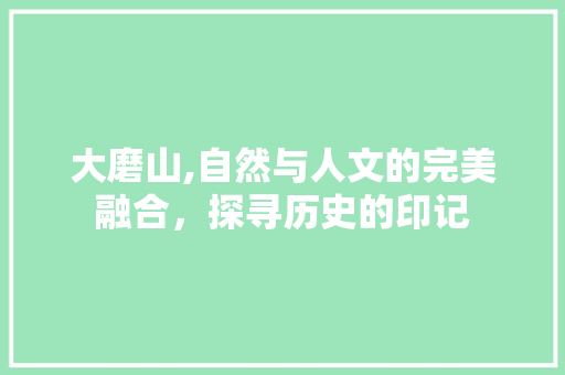 大磨山,自然与人文的完美融合，探寻历史的印记