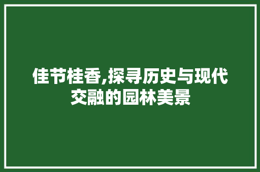 佳节桂香,探寻历史与现代交融的园林美景