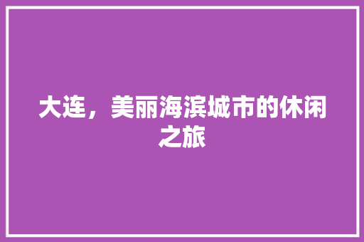 大连，美丽海滨城市的休闲之旅