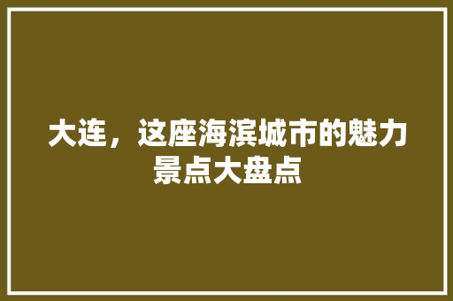 大连，这座海滨城市的魅力景点大盘点