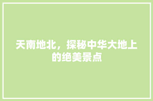 天南地北，探秘中华大地上的绝美景点