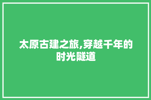 太原古建之旅,穿越千年的时光隧道