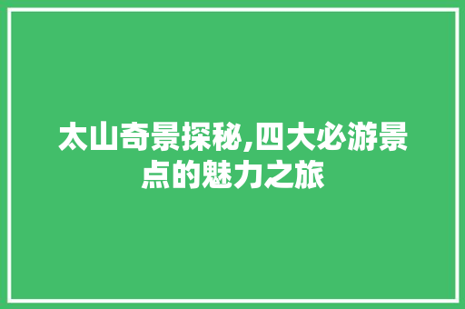 太山奇景探秘,四大必游景点的魅力之旅