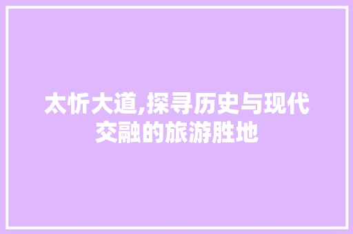 太忻大道,探寻历史与现代交融的旅游胜地