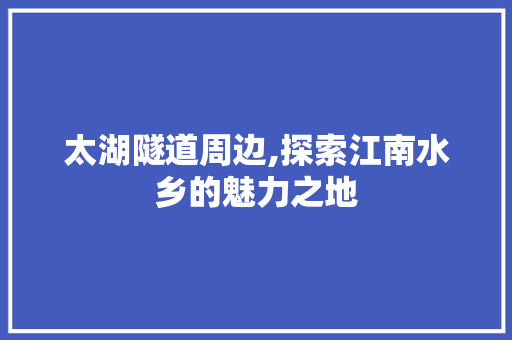 太湖隧道周边,探索江南水乡的魅力之地  第1张