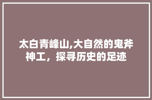 太白青峰山,大自然的鬼斧神工，探寻历史的足迹