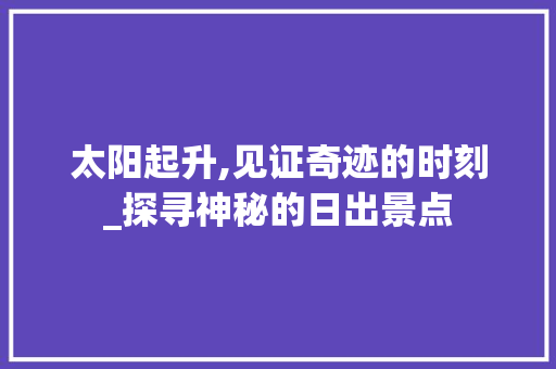 太阳起升,见证奇迹的时刻_探寻神秘的日出景点