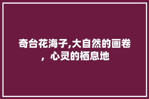 奇台花海子,大自然的画卷，心灵的栖息地