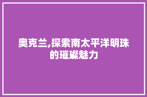 奥克兰,探索南太平洋明珠的璀璨魅力