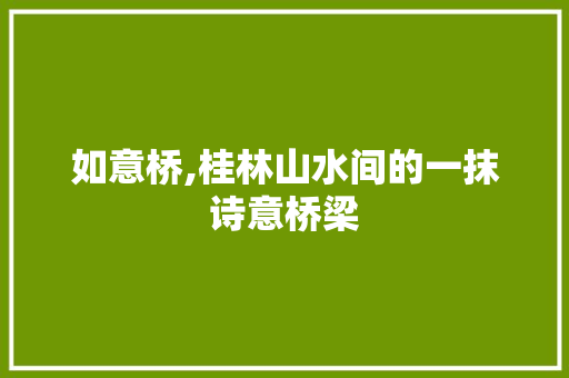 如意桥,桂林山水间的一抹诗意桥梁