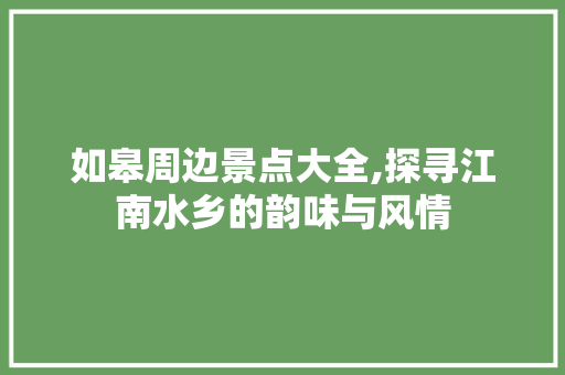 如皋周边景点大全,探寻江南水乡的韵味与风情