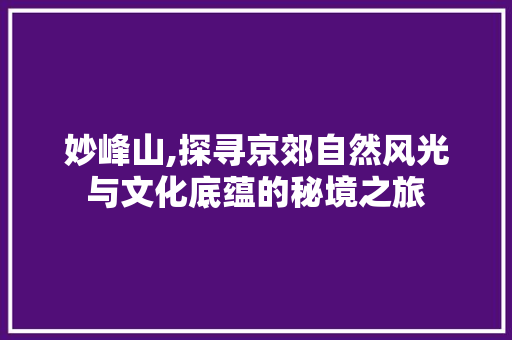 妙峰山,探寻京郊自然风光与文化底蕴的秘境之旅