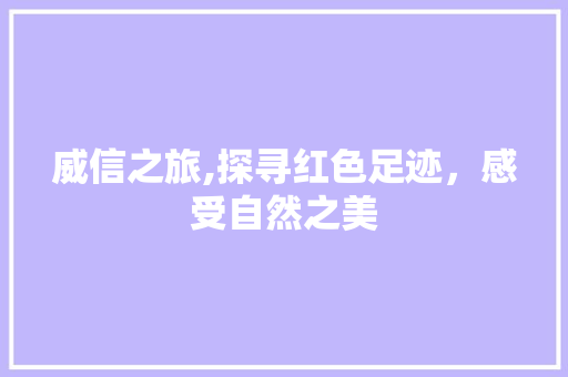 威信之旅,探寻红色足迹，感受自然之美