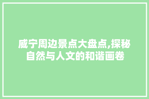 威宁周边景点大盘点,探秘自然与人文的和谐画卷