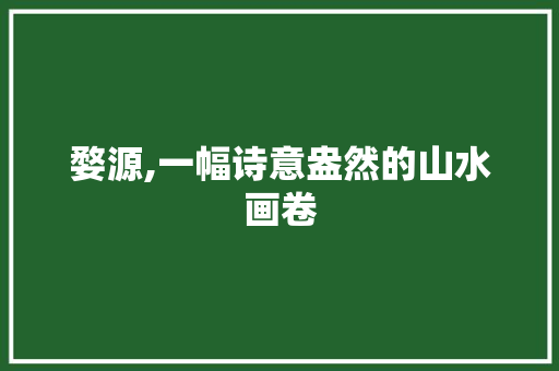 婺源,一幅诗意盎然的山水画卷