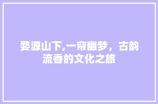 婺源山下,一帘幽梦，古韵流香的文化之旅