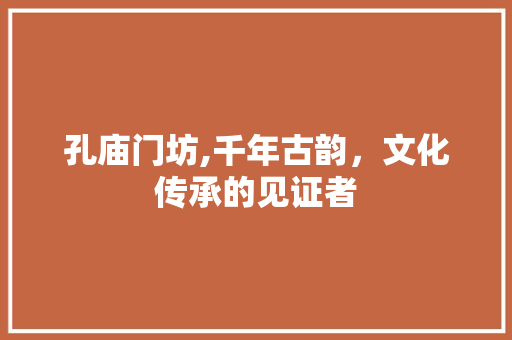 孔庙门坊,千年古韵，文化传承的见证者  第1张