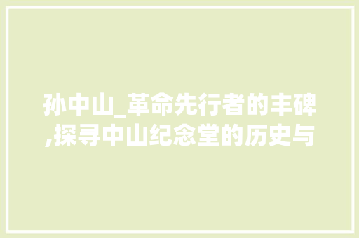 孙中山_革命先行者的丰碑,探寻中山纪念堂的历史与意义