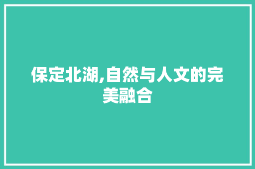 保定北湖,自然与人文的完美融合