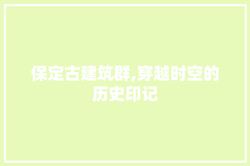 保定古建筑群,穿越时空的历史印记