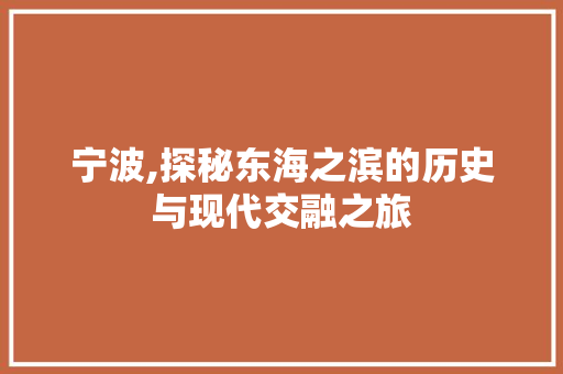 宁波,探秘东海之滨的历史与现代交融之旅