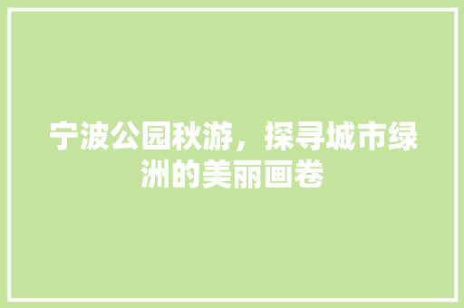 宁波公园秋游，探寻城市绿洲的美丽画卷